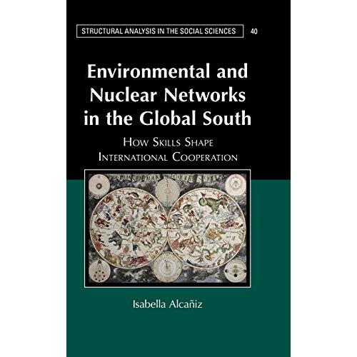 Environmental and Nuclear Networks in the Global South: How Skills Shape International Cooperation (Structural Analysis in the Social Sciences)