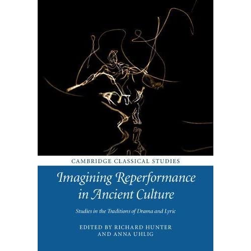 Imagining Reperformance in Ancient Culture: Studies in the Traditions of Drama and Lyric (Cambridge Classical Studies)