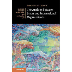 The Analogy between States and International Organizations: 138 (Cambridge Studies in International and Comparative Law, Series Number 138)