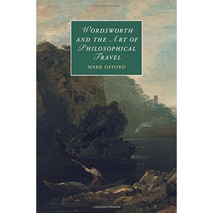 Wordsworth and the Art of Philosophical Travel: 113 (Cambridge Studies in Romanticism, Series Number 113)