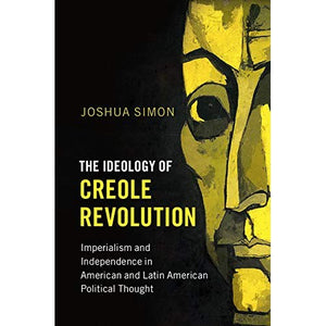 The Ideology of Creole Revolution: Imperialism and Independence in American and Latin American Political Thought (Problems of International Politics)