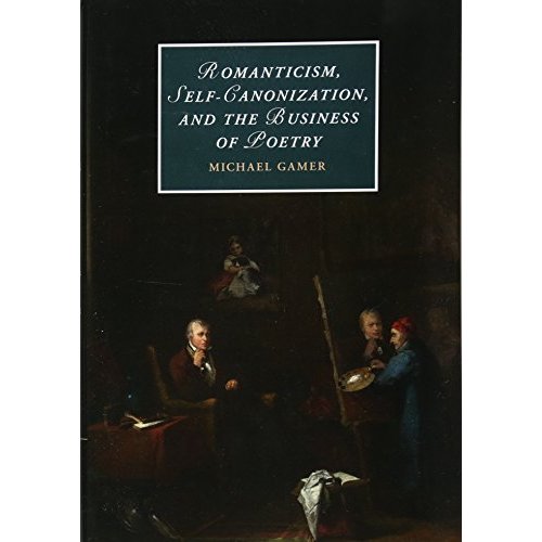 Romanticism, Self-Canonization, and the Business of Poetry (Cambridge Studies in Romanticism)