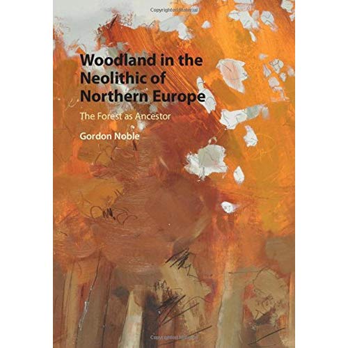 Woodland in the Neolithic of Northern Europe: The Forest as Ancestor (Archaeology of the North)