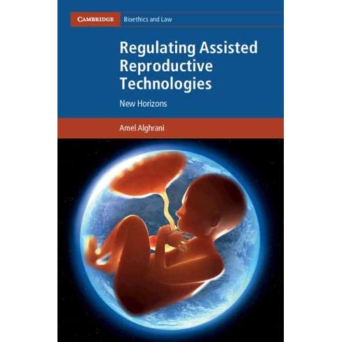 Regulating Assisted Reproductive Technologies: New Horizons (Cambridge Bioethics and Law)