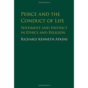 Peirce and the Conduct of Life: Sentiment and Instinct in Ethics and Religion