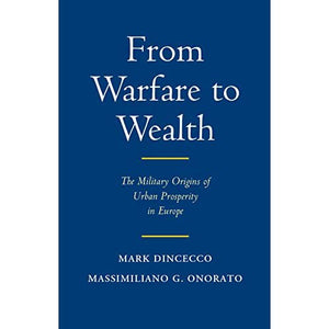 From Warfare to Wealth: The Military Origins of Urban Prosperity in Europe (Political Economy of Institutions and Decisions)