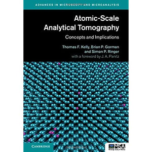 Atomic-Scale Analytical Tomography: Concepts and Implications (Advances in Microscopy and Microanalysis)