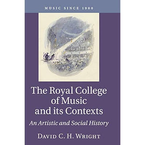 The Royal College of Music and its Contexts: An Artistic and Social History (Music since 1900)