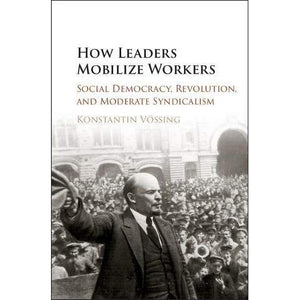 How Leaders Mobilize Workers: Social Democracy, Revolution, and Moderate Syndicalism