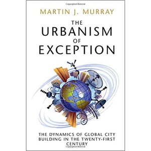 The Urbanism of Exception: The Dynamics of Global City Building in the Twenty-First Century