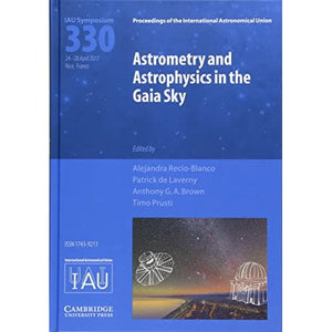 Astrometry and Astrophysics in the Gaia Sky (IAU S330) (Proceedings of the International Astronomical Union Symposia and Colloquia): Proceedings of ... Union Held in Nice, France, April 24-28, 2017