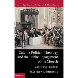 Calvin's Political Theology and the Public Engagement of the Church: Christ's Two Kingdoms (Law and Christianity)