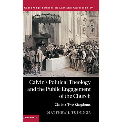 Calvin's Political Theology and the Public Engagement of the Church: Christ's Two Kingdoms (Law and Christianity)