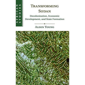 Transforming Sudan: Decolonization, Economic Development, and State Formation: 140 (African Studies, Series Number 140)