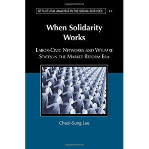 When Solidarity Works: Labor-Civic Networks and Welfare States in the Market Reform Era (Structural Analysis in the Social Sciences)