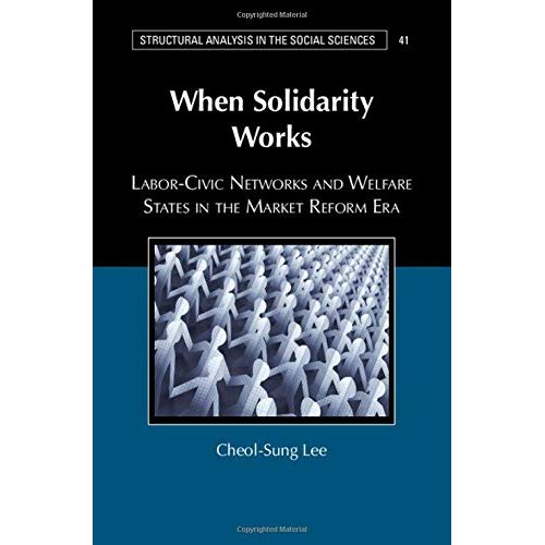 When Solidarity Works: Labor-Civic Networks and Welfare States in the Market Reform Era (Structural Analysis in the Social Sciences)