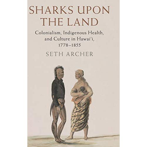 Sharks upon the Land: Colonialism, Indigenous Health, and Culture in Hawai'i, 1778–1855 (Studies in North American Indian History)