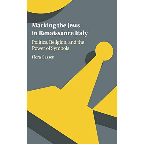 Marking the Jews in Renaissance Italy: Politics, Religion, and the Power of Symbols