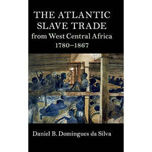 The Atlantic Slave Trade from West Central Africa, 1780–1867 (Cambridge Studies on the African Diaspora)