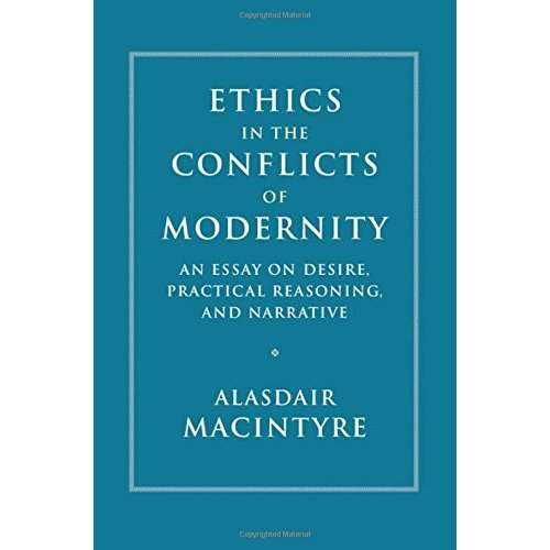 Ethics in the Conflicts of Modernity: An Essay on Desire, Practical Reasoning, and Narrative