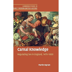 Carnal Knowledge: Regulating Sex in England, 1470–1600 (Cambridge Studies in Early Modern British History)