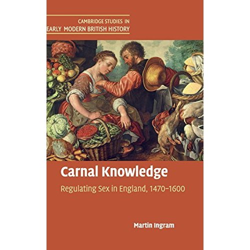 Carnal Knowledge: Regulating Sex in England, 1470–1600 (Cambridge Studies in Early Modern British History)