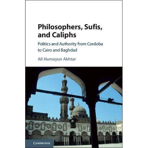 Philosophers, Sufis, and Caliphs: Politics and Authority from Cordoba to Cairo and Baghdad