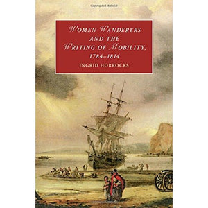 Women Wanderers and the Writing of Mobility 1784-1814 (Cambridge Studies in Romanticism)