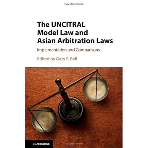 The UNCITRAL Model Law and Asian Arbitration Laws: Implementation and Comparisons