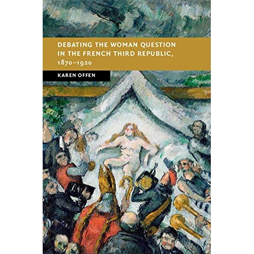 Debating the Woman Question in the French Third Republic, 1870-1920 (New Studies in European History)