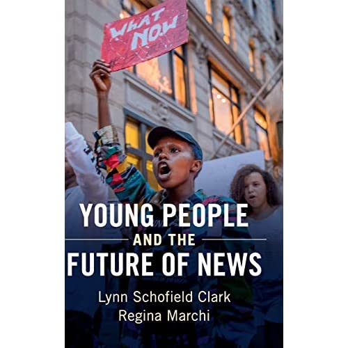 Young People and the Future of News: Social Media and the Rise of Connective Journalism (Communication, Society and Politics)