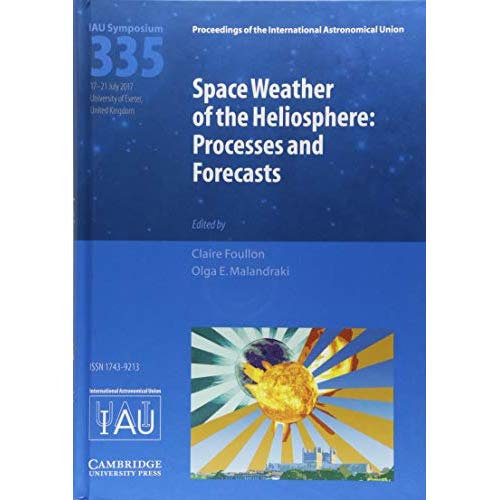 Space Weather of the Heliosphere (IAU S335): Processes and Forecasts (Proceedings of the International Astronomical Union Symposia and Colloquia)