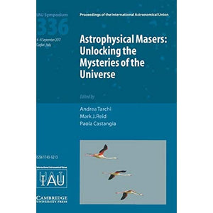 Astrophysical Masers (IAU S336): Unlocking the Mysteries of the Universe (Proceedings of the International Astronomical Union Symposia and Colloquia)