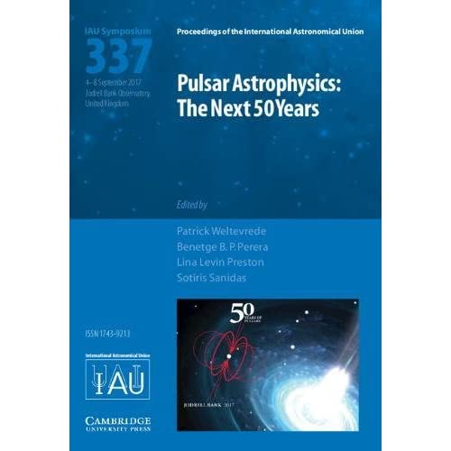 Pulsar Astrophysics (IAU S337): The Next 50 Years (Proceedings of the International Astronomical Union Symposia and Colloquia)