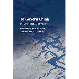 To Govern China: Evolving Practices of Power