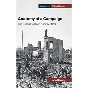 Anatomy of a Campaign: The British Fiasco in Norway, 1940 (Cambridge Military Histories)