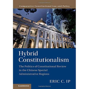 Hybrid Constitutionalism: The Politics of Constitutional Review in the Chinese Special Administrative Regions (Comparative Constitutional Law and Policy)