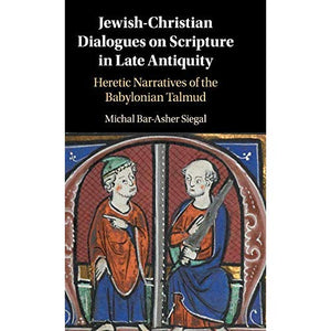 Jewish-Christian Dialogues on Scripture in Late Antiquity: Heretic Narratives of the Babylonian Talmud