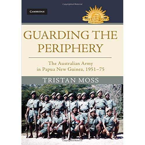 Guarding the Periphery: The Australian Army in Papua New Guinea, 1951–75 (Australian Army History Series)