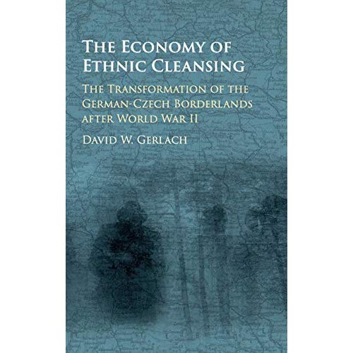 The Economy of Ethnic Cleansing: The Transformation of the German-Czech Borderlands after World War II