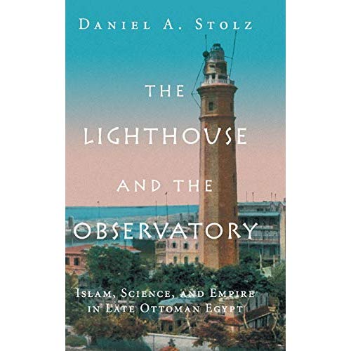 The Lighthouse and the Observatory: Islam, Science, and Empire in Late Ottoman Egypt (Science in History)