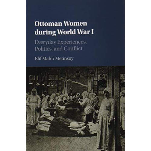 Ottoman Women during World War I: Everyday Experiences, Politics, and Conflict
