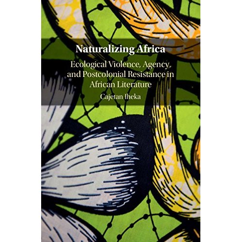 Naturalizing Africa: Ecological Violence, Agency, and Postcolonial Resistance in African Literature