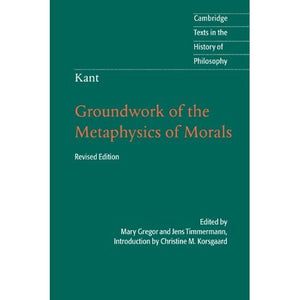 Kant: Groundwork of the Metaphysics of Morals (Cambridge Texts in the History of Philosophy)