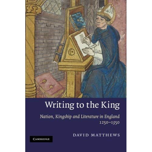 Writing to the King: Nation, Kingship and Literature in England, 1250-1350 (Cambridge Studies in Medieval Literature)