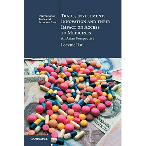 Trade, Investment, Innovation and their Impact on Access to Medicines: An Asian Perspective: 22 (Cambridge International Trade and Economic Law, Series Number 22)