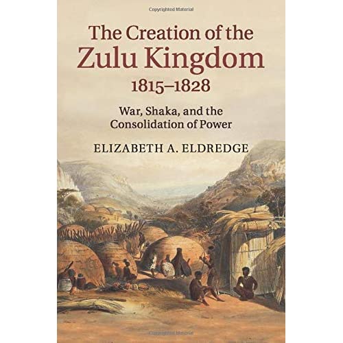 The Creation of the Zulu Kingdom, 1815–1828: War, Shaka, and the Consolidation of Power
