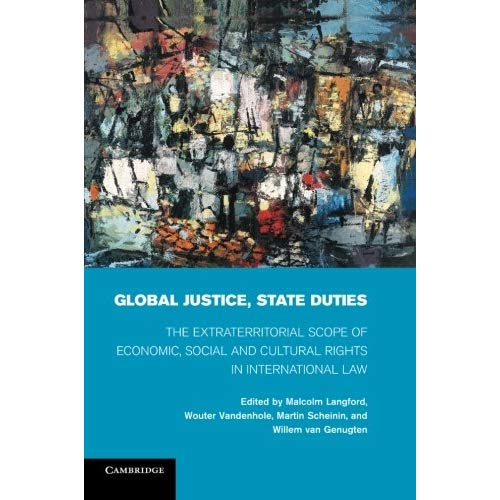 Global Justice, State Duties: The Extraterritorial Scope Of Economic, Social, And Cultural Rights In International Law