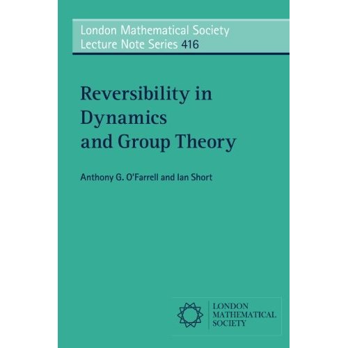 Reversibility in Dynamics and Group Theory: 416 (London Mathematical Society Lecture Note Series, Series Number 416)
