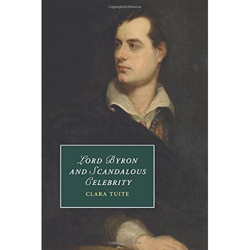 Lord Byron and Scandalous Celebrity (Cambridge Studies in Romanticism)